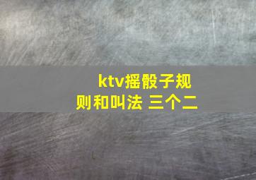 ktv摇骰子规则和叫法 三个二